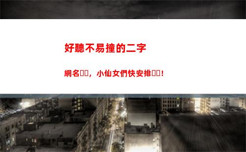 好聽不易撞的二字網名，小仙女們快安排！(好聽不易撞的二字情侶網名)